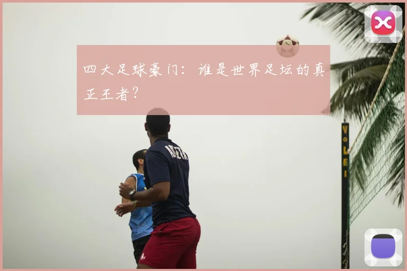 四大足球豪门：谁是世界足坛的真正王者？