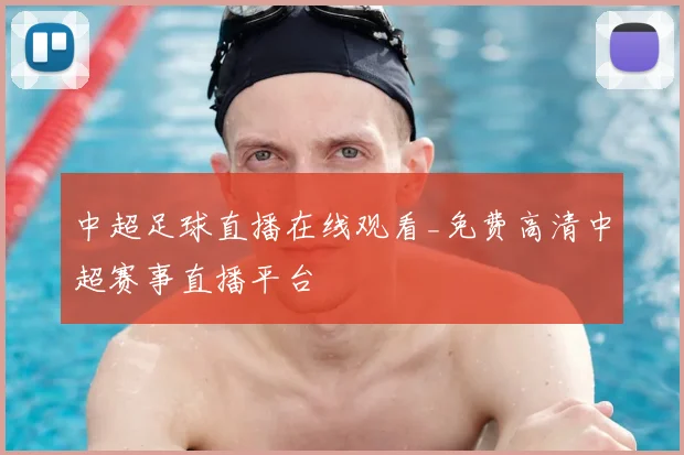 中超足球直播在线观看_免费高清中超赛事直播平台